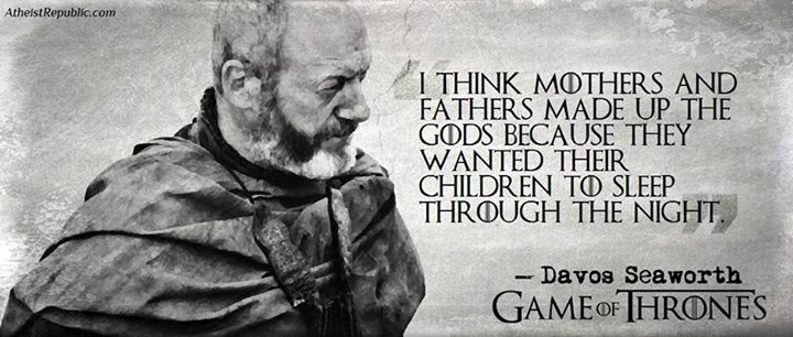 Mothers and Fathers Made Up Gods - Game Of Thrones