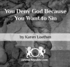 You Deny God Because You Want to Sin - Karen Loethen