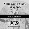 Your God Exists. So What?