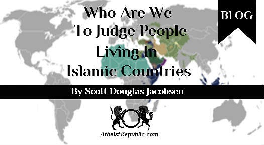 Who Are We To Judge People Living In Islamic Countries?