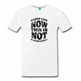 Enjoy Life Now. This is Not a Rehearsal Men's Shirt