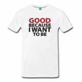 Good Because I Want To Be Men's Shirt